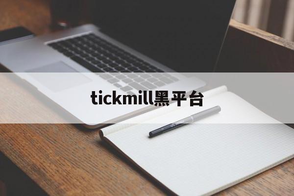 tickmill黑平台(tickmill平台安全吗)