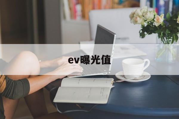 ev曝光值(ev曝光值表)