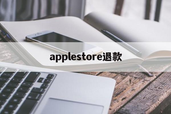 applestore退款(applestore退款多久到账)